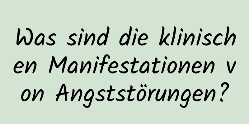 Was sind die klinischen Manifestationen von Angststörungen?