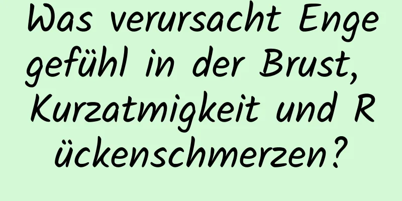 Was verursacht Engegefühl in der Brust, Kurzatmigkeit und Rückenschmerzen?