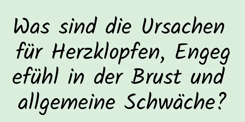 Was sind die Ursachen für Herzklopfen, Engegefühl in der Brust und allgemeine Schwäche?