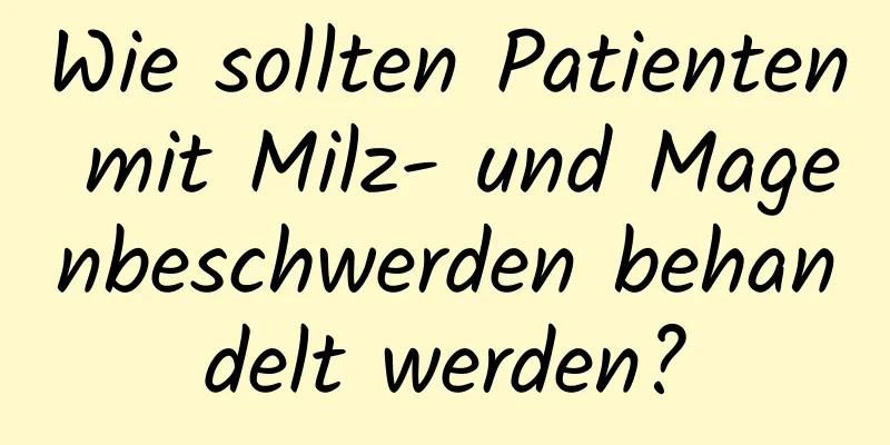 Wie sollten Patienten mit Milz- und Magenbeschwerden behandelt werden?