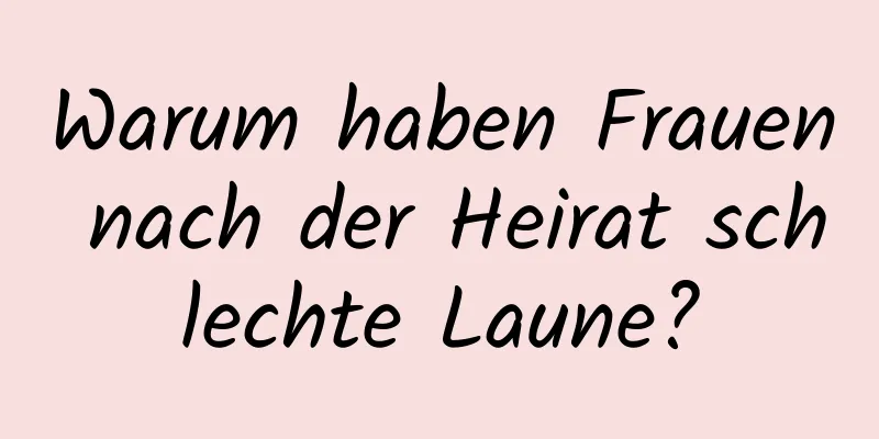 Warum haben Frauen nach der Heirat schlechte Laune?