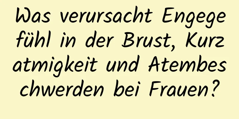 Was verursacht Engegefühl in der Brust, Kurzatmigkeit und Atembeschwerden bei Frauen?