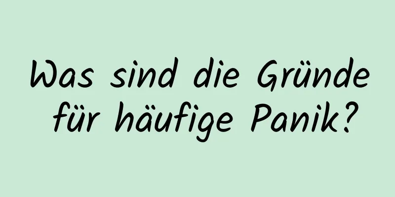Was sind die Gründe für häufige Panik?