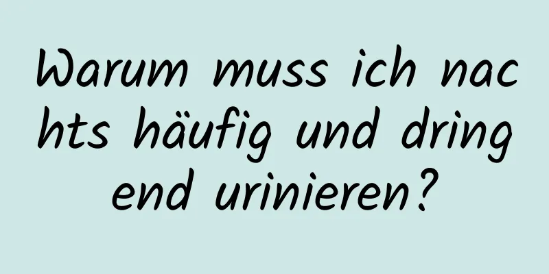 Warum muss ich nachts häufig und dringend urinieren?