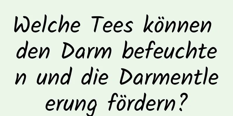 Welche Tees können den Darm befeuchten und die Darmentleerung fördern?