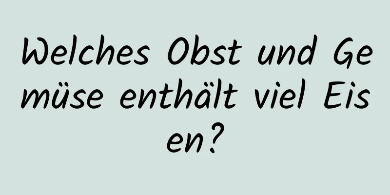 Welches Obst und Gemüse enthält viel Eisen?