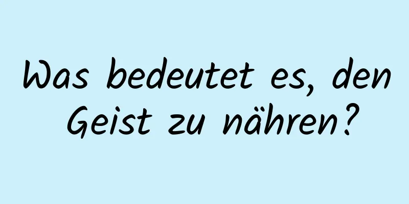 Was bedeutet es, den Geist zu nähren?