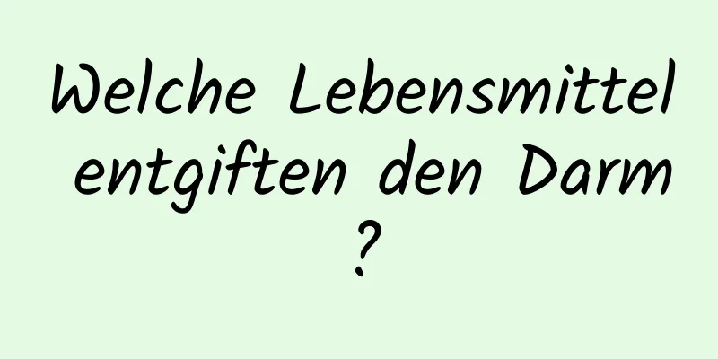 Welche Lebensmittel entgiften den Darm?