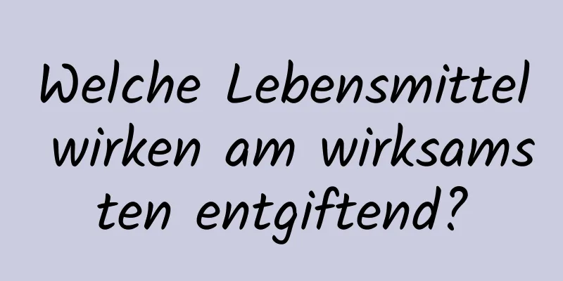 Welche Lebensmittel wirken am wirksamsten entgiftend?