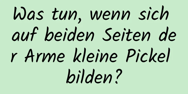 Was tun, wenn sich auf beiden Seiten der Arme kleine Pickel bilden?