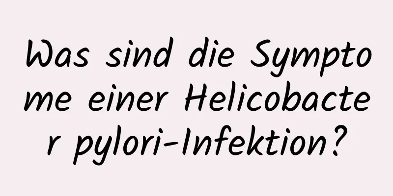 Was sind die Symptome einer Helicobacter pylori-Infektion?