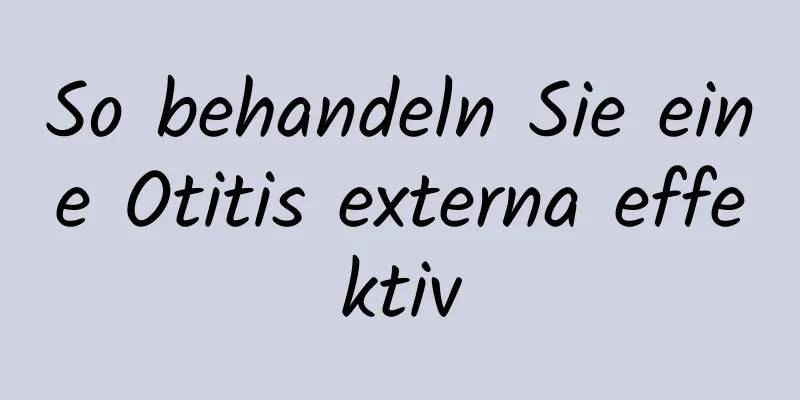 So behandeln Sie eine Otitis externa effektiv