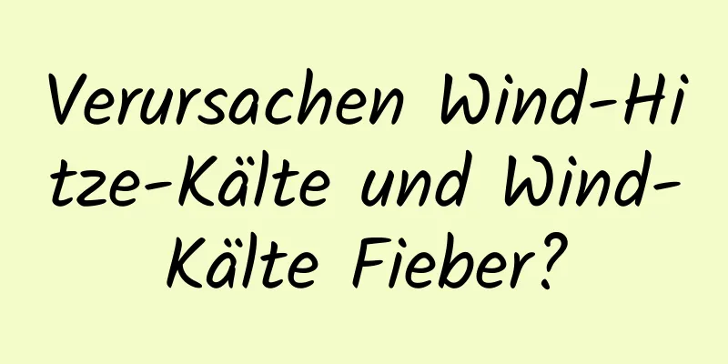 Verursachen Wind-Hitze-Kälte und Wind-Kälte Fieber?
