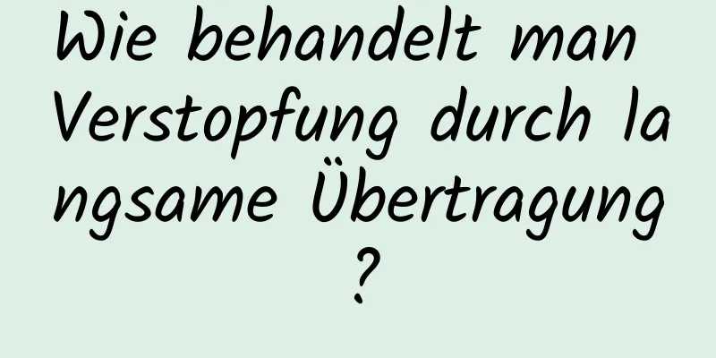 Wie behandelt man Verstopfung durch langsame Übertragung?