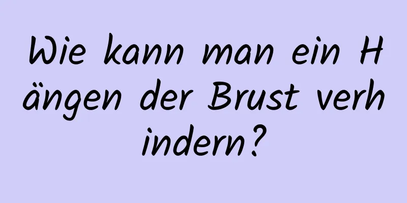 Wie kann man ein Hängen der Brust verhindern?
