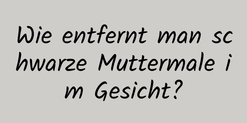 Wie entfernt man schwarze Muttermale im Gesicht?