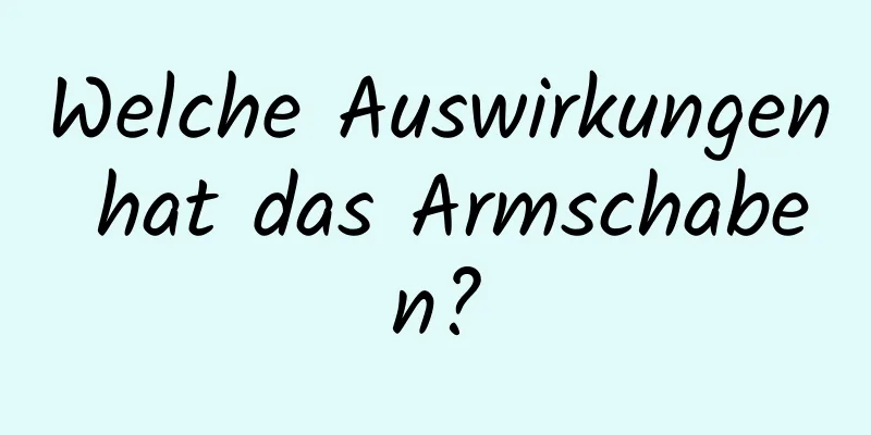 Welche Auswirkungen hat das Armschaben?