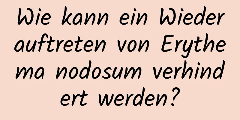 Wie kann ein Wiederauftreten von Erythema nodosum verhindert werden?