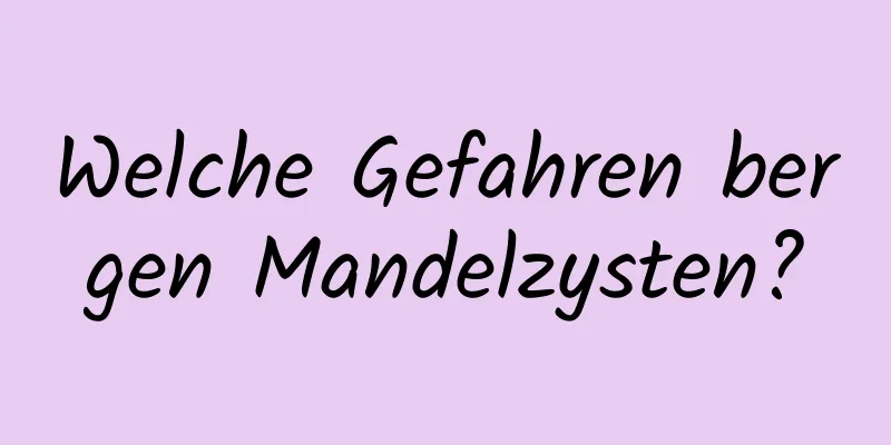 Welche Gefahren bergen Mandelzysten?