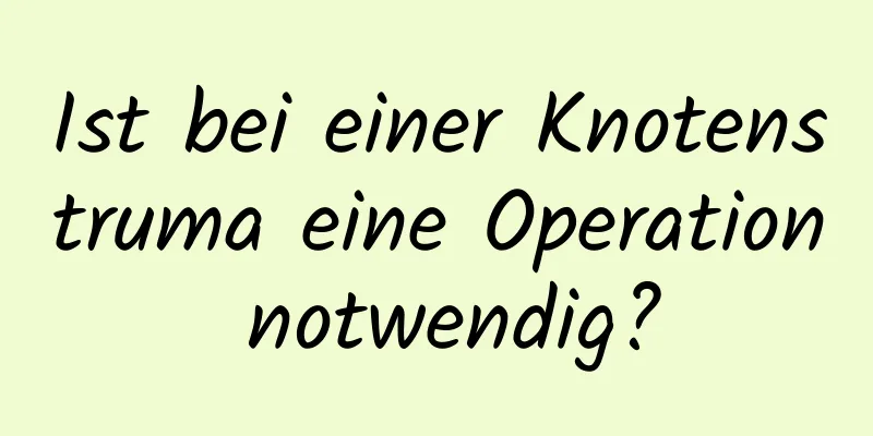 Ist bei einer Knotenstruma eine Operation notwendig?