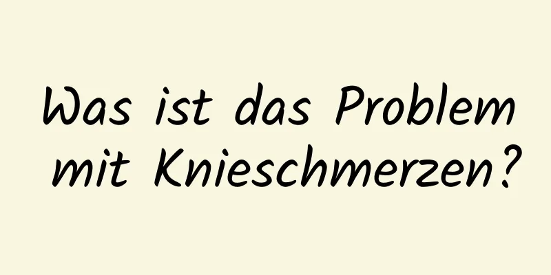 Was ist das Problem mit Knieschmerzen?