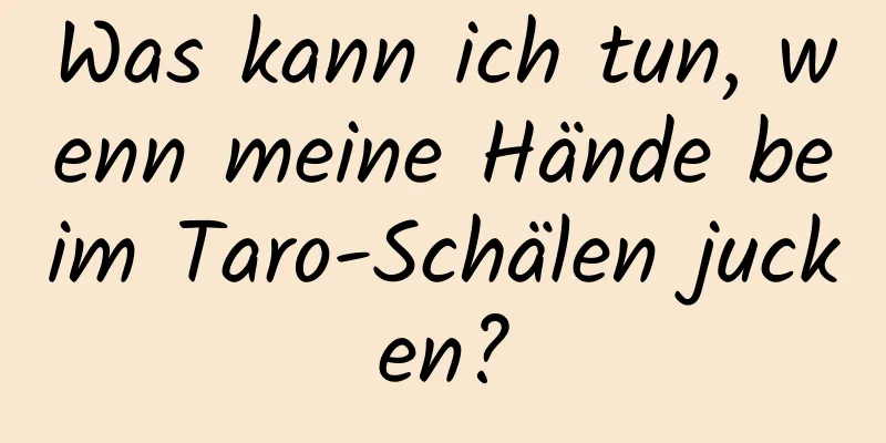 Was kann ich tun, wenn meine Hände beim Taro-Schälen jucken?