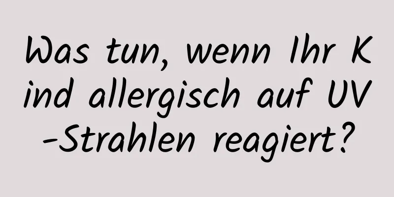 Was tun, wenn Ihr Kind allergisch auf UV-Strahlen reagiert?
