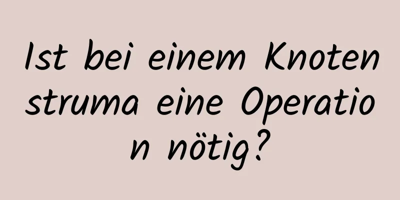 Ist bei einem Knotenstruma eine Operation nötig?