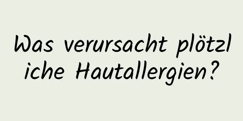 Was verursacht plötzliche Hautallergien?