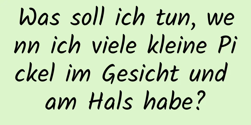 Was soll ich tun, wenn ich viele kleine Pickel im Gesicht und am Hals habe?