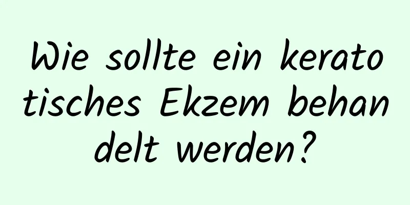 Wie sollte ein keratotisches Ekzem behandelt werden?