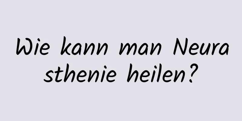 Wie kann man Neurasthenie heilen?