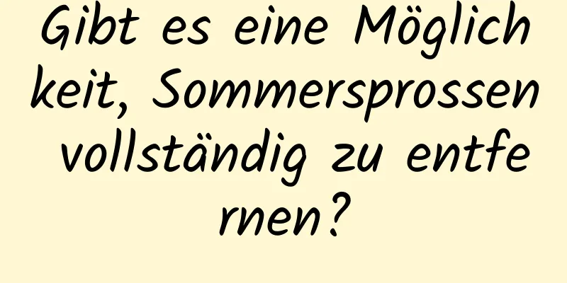 Gibt es eine Möglichkeit, Sommersprossen vollständig zu entfernen?