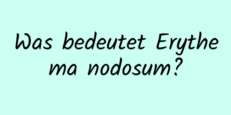 Was bedeutet Erythema nodosum?