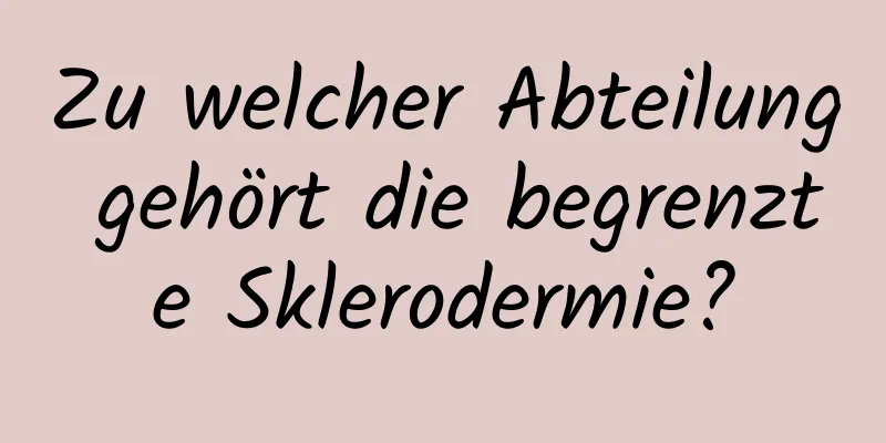 Zu welcher Abteilung gehört die begrenzte Sklerodermie?