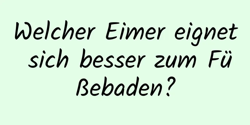 Welcher Eimer eignet sich besser zum Füßebaden?