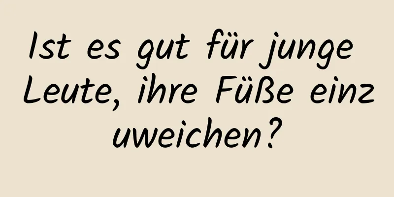 Ist es gut für junge Leute, ihre Füße einzuweichen?