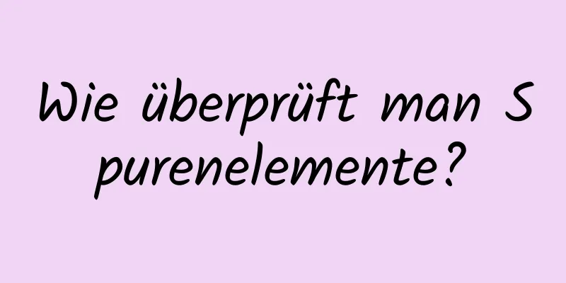 Wie überprüft man Spurenelemente?