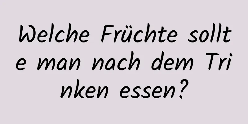Welche Früchte sollte man nach dem Trinken essen?