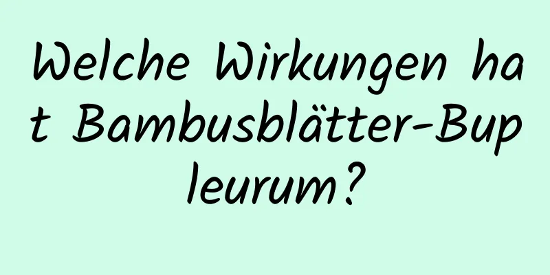 Welche Wirkungen hat Bambusblätter-Bupleurum?