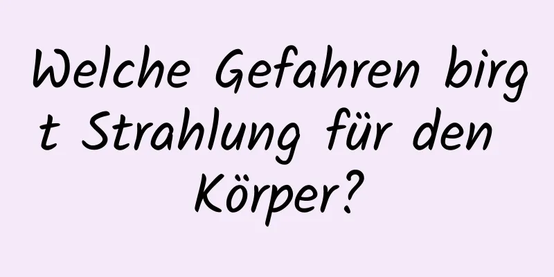 Welche Gefahren birgt Strahlung für den Körper?