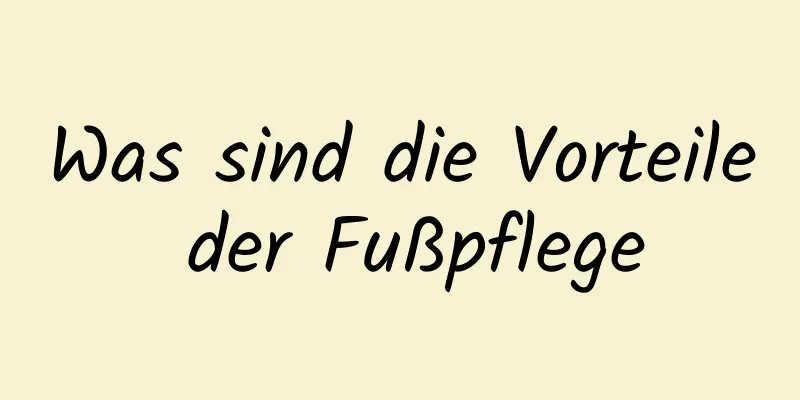 Was sind die Vorteile der Fußpflege