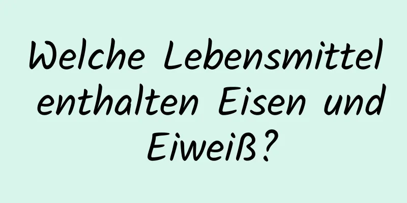 Welche Lebensmittel enthalten Eisen und Eiweiß?