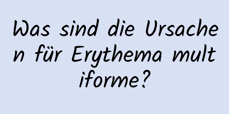Was sind die Ursachen für Erythema multiforme?