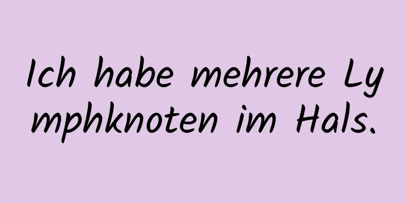 Ich habe mehrere Lymphknoten im Hals.