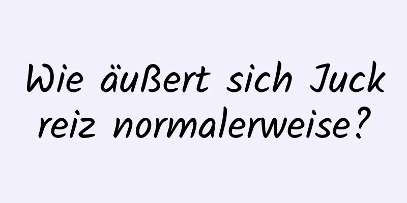 Wie äußert sich Juckreiz normalerweise?