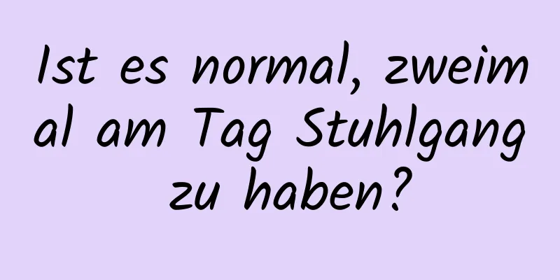 Ist es normal, zweimal am Tag Stuhlgang zu haben?