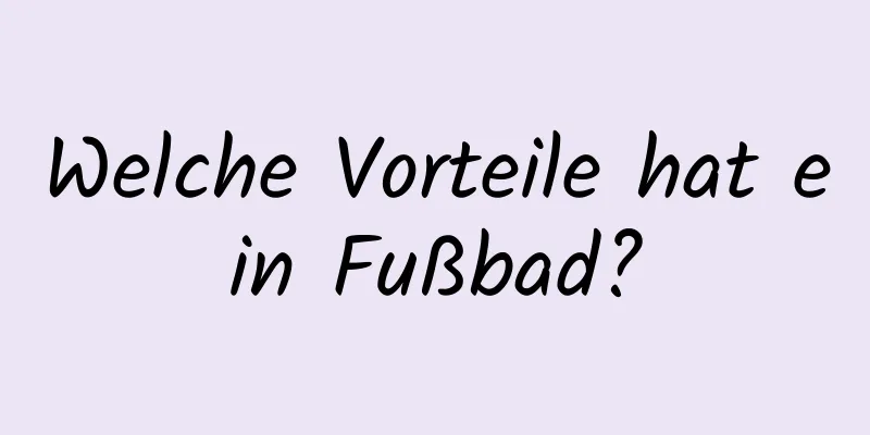Welche Vorteile hat ein Fußbad?