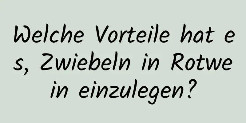 Welche Vorteile hat es, Zwiebeln in Rotwein einzulegen?