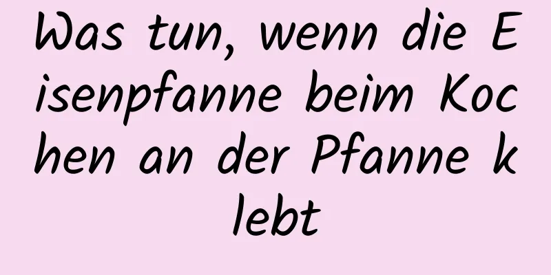 Was tun, wenn die Eisenpfanne beim Kochen an der Pfanne klebt